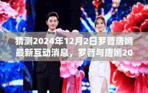罗晋唐嫣最新互动预测,深度解读与预测分析,2024年互动新动向揭秘。
