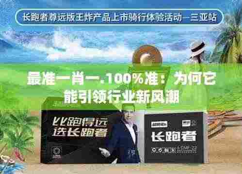 最准一肖一.100%准:为何它能引领行业新风潮