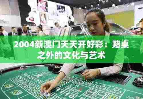 2004新澳门天天开好彩:赌桌之外的文化与艺术