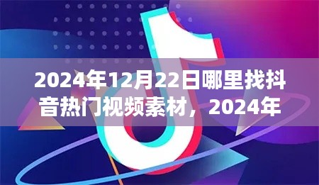 揭秘!2024年抖音热门视频素材获取指南,12月22日专属灵感平台大放送!