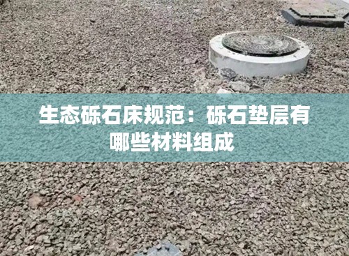 生态砾石床规范:砾石垫层有哪些材料组成