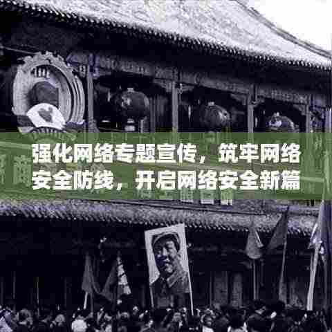 强化网络专题宣传,筑牢网络安全防线,开启网络安全新篇章