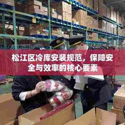 松江区冷库安装规范,保障安全与效率的核心要素