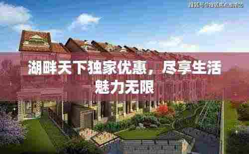 湖畔天下独家优惠，尽享生活魅力无限