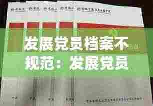 发展党员档案不规范:发展党员档案不规范整改措施简单怎么写
