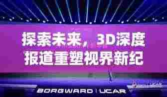 探索未来，3D深度报道重塑视界新纪元