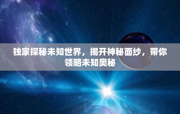 独家探秘未知世界，揭开神秘面纱，带你领略未知奥秘