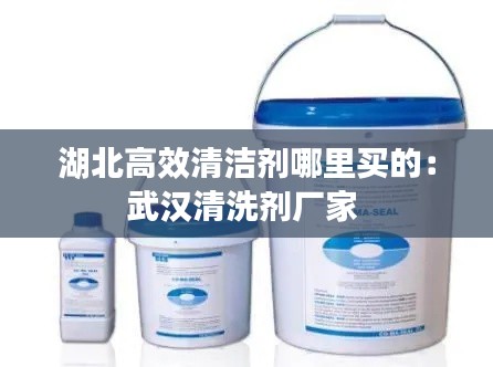 湖北高效清洁剂哪里买的：武汉清洗剂厂家 