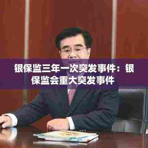 银保监三年一次突发事件：银保监会重大突发事件 