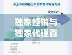 独家经销与独家代理百度:独家经销和独家代理的相同点和不同点?