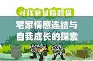 宅家情感连结与自我成长的探索之旅