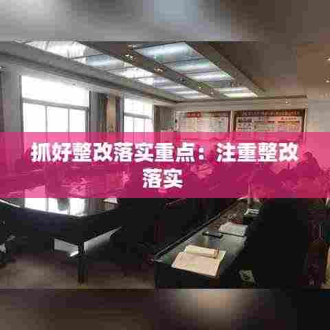 抓好整改落实重点:注重整改落实