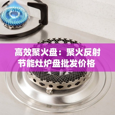 高效聚火盘：聚火反射节能灶炉盘批发价格 