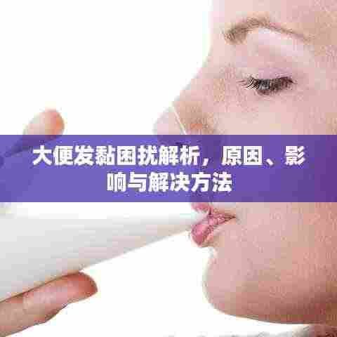 大便发黏困扰解析，原因、影响与解决方法