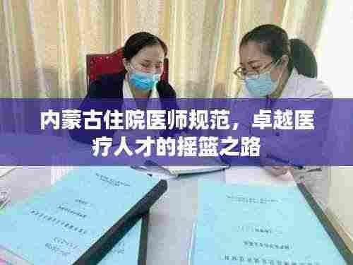 内蒙古住院医师规范,卓越医疗人才的摇篮之路