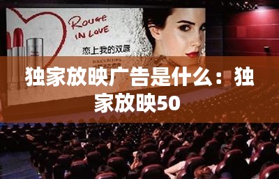 独家放映广告是什么：独家放映50 