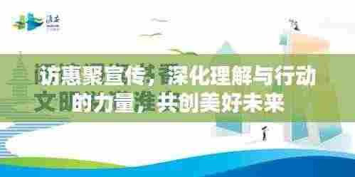 访惠聚宣传,深化理解与行动的力量,共创美好未来