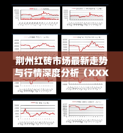 荆州红砖市场最新走势与行情深度分析(XXXX年XX月版)