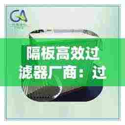 隔板高效过滤器厂商：过滤器有隔板和无隔板的区别 