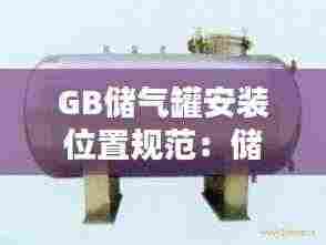 GB储气罐安装位置规范:储气罐选型标准