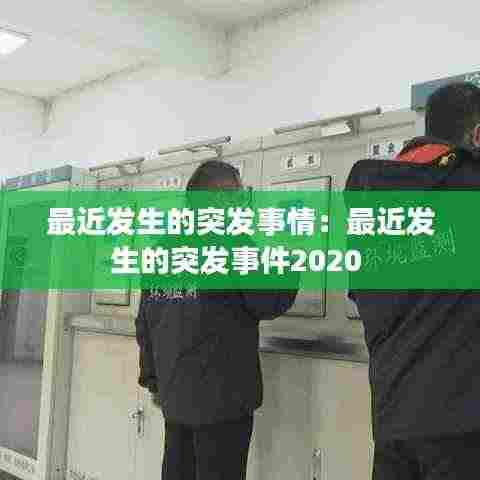 最近发生的突发事情:最近发生的突发事件2020