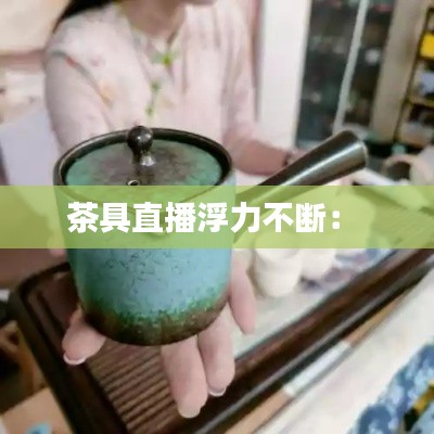 茶具直播浮力不断:
