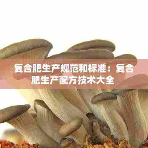 复合肥生产规范和标准:复合肥生产配方技术大全