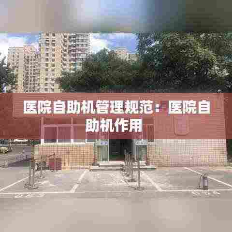 医院自助机管理规范：医院自助机作用 