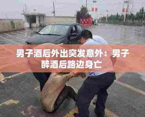 男子酒后外出突发意外:男子醉酒后路边身亡