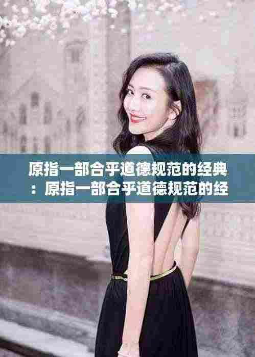 原指一部合乎道德规范的经典:原指一部合乎道德规范的经典后用以形容态度庄重严肃