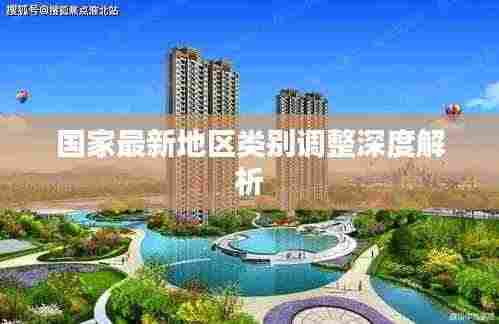 国家最新地区类别调整深度解析