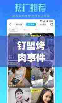 钉盟烤肉事件视频更新，最新动态一网打尽