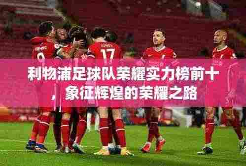 利物浦足球队荣耀实力榜前十，象征辉煌的荣耀之路