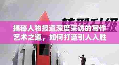 揭秘人物报道深度采访的写作艺术之道,如何打造引人入胜的标题?