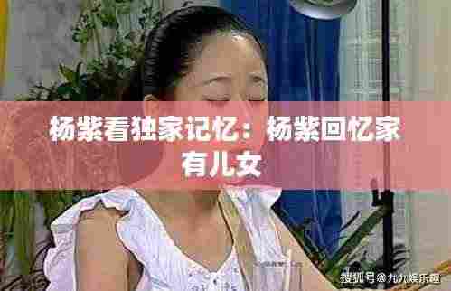 杨紫看独家记忆:杨紫回忆家有儿女