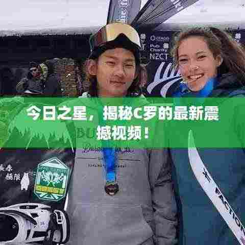 今日之星，揭秘C罗的最新震撼视频！