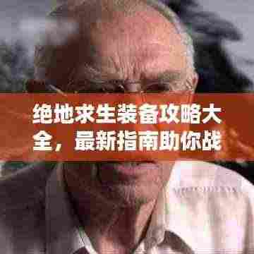 绝地求生装备攻略大全,最新指南助你战力飙升!