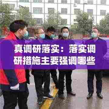 真调研落实:落实调研措施主要强调哪些方面