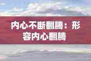 内心不断翻腾：形容内心翻腾 