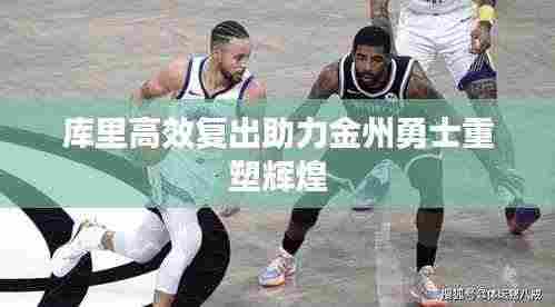 库里高效复出助力金州勇士重塑辉煌