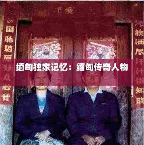 缅甸独家记忆:缅甸传奇人物