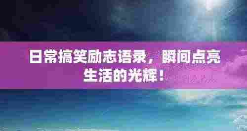 日常搞笑励志语录,瞬间点亮生活的光辉!