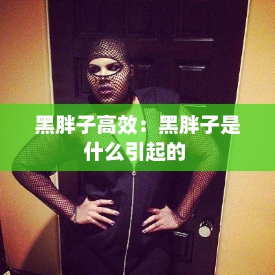 黑胖子高效：黑胖子是什么引起的 