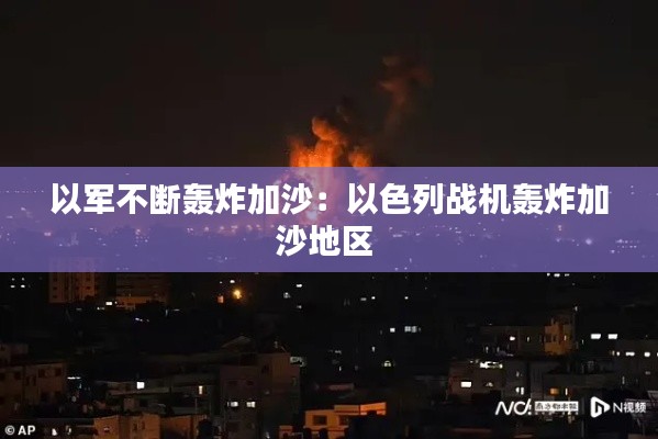 以军不断轰炸加沙:以色列战机轰炸加沙地区