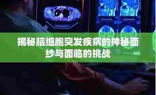揭秘脑细胞突发疾病的神秘面纱与面临的挑战