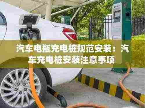 汽车电瓶充电桩规范安装:汽车充电桩安装注意事项