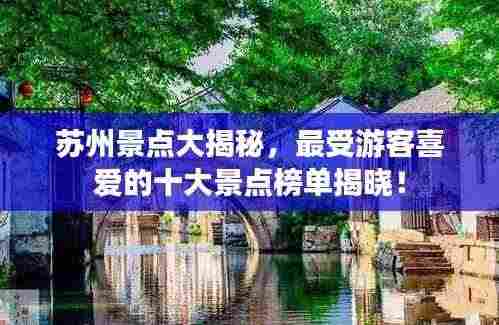 苏州景点大揭秘，最受游客喜爱的十大景点榜单揭晓！
