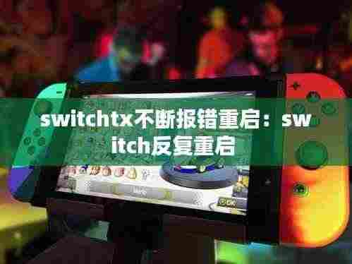 switchtx不断报错重启:switch反复重启