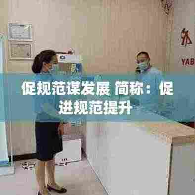 促规范谋发展 简称：促进规范提升 