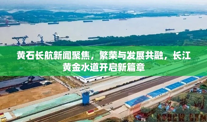 黄石长航新闻聚焦，繁荣与发展共融，长江黄金水道开启新篇章